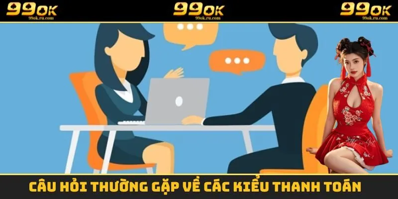 Câu Hỏi Thường Gặp 99OK - Tổng Hợp Thắc Mắc Chi Tiết Nhất 2 Câu hỏi thường gặp về các kiểu thanh toán
