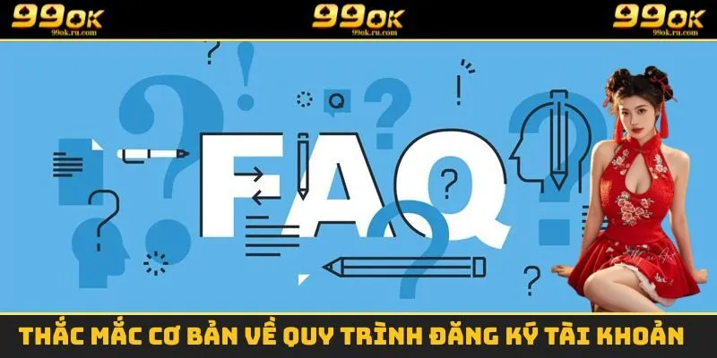 Câu Hỏi Thường Gặp 99OK - Tổng Hợp Thắc Mắc Chi Tiết Nhất 1 Thắc mắc cơ bản về quy trình đăng ký tài khoản