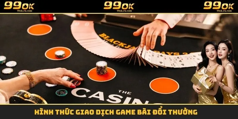 Game Bài Đổi Thưởng - Cơ Hội Đổi Đời Cho Các Tay Bài 99OK 3 Hình thức giao dịch game bài đổi thưởng