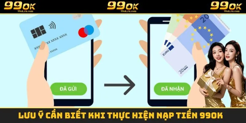 Nạp Tiền 99OK - Nạp Tiền Cấp Tốc Để Trải Nghiệm Cá Cược 3 Lưu ý cần biết khi thực hiện nạp tiền 99OK