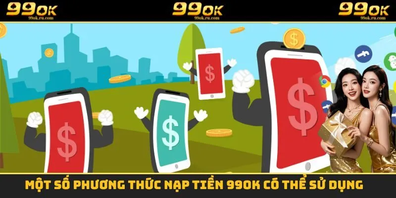 Nạp Tiền 99OK - Nạp Tiền Cấp Tốc Để Trải Nghiệm Cá Cược 2 Một số phương thức nạp tiền 99OK có thể sử dụng