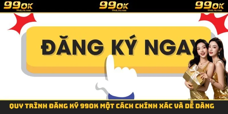 Quy trình đăng ký 99OK một cách chính xác và dễ dàng