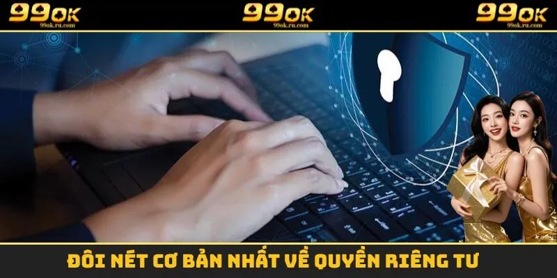 Quyền Riêng Tư 99OK - Tổng Hợp Các Quy Định Cần Nắm 1 Đôi nét cơ bản nhất về quyền riêng tư