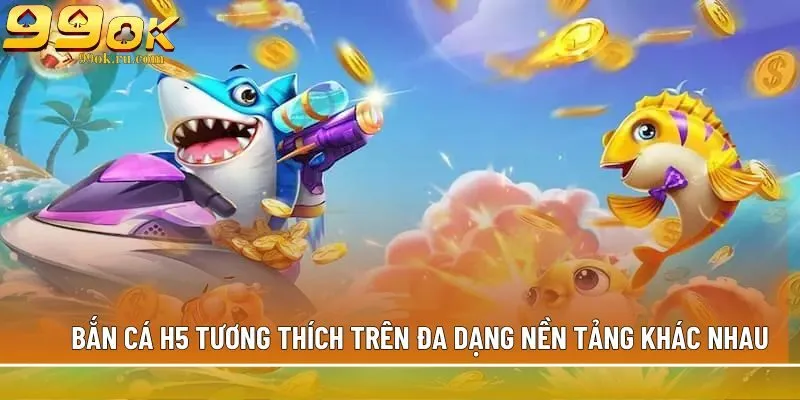 Bắn cá H5 tương thích trên đa dạng nền tảng khác nhau